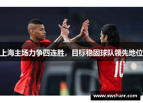 上海主场力争四连胜，目标稳固球队领先地位